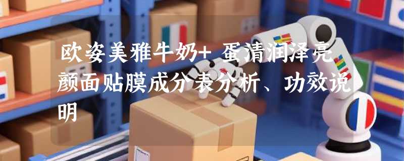 欧姿美雅牛奶+蛋清润泽亮颜面贴膜成分表分析、功效说明