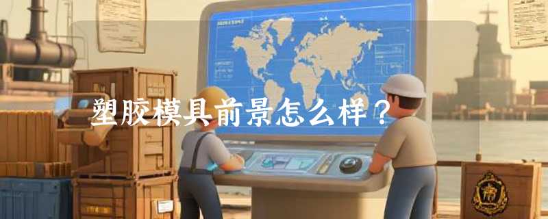 塑胶模具前景怎么样？
