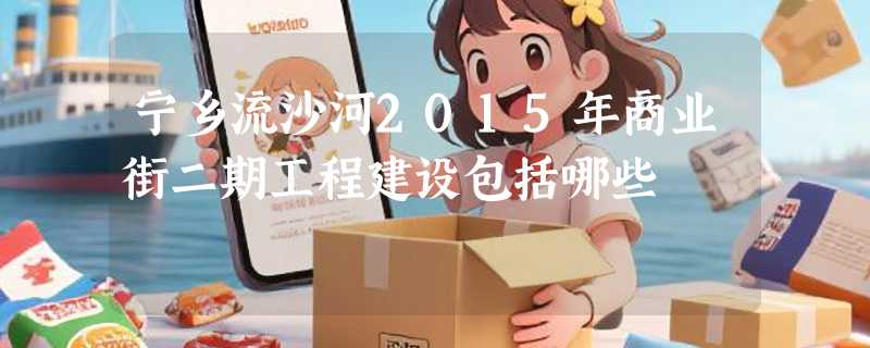 宁乡流沙河2015年商业街二期工程建设包括哪些