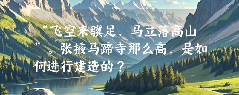“飞空来骥足，马立落高山”。张掖马蹄寺那么高，是如何进行建造的？