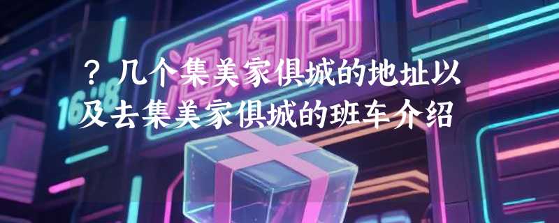 ?几个集美家俱城的地址以及去集美家俱城的班车介绍