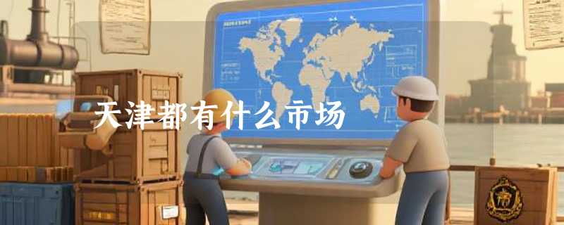 天津都有什么市场