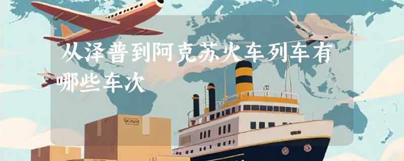 从泽普到阿克苏火车列车有哪些车次