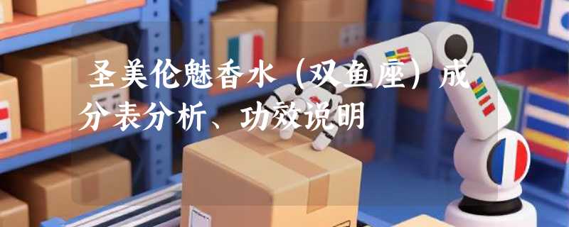 圣美伦魅香水（双鱼座）成分表分析、功效说明
