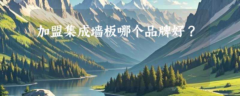 加盟集成墙板哪个品牌好？