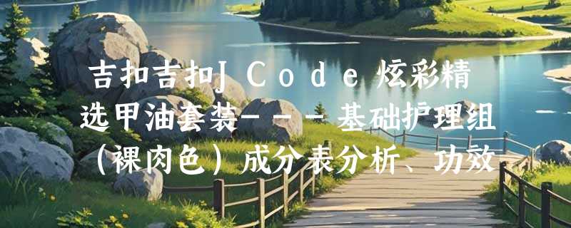 吉扣吉扣JCode炫彩精选甲油套装---基础护理组（裸肉色）成分表分析、功效说明