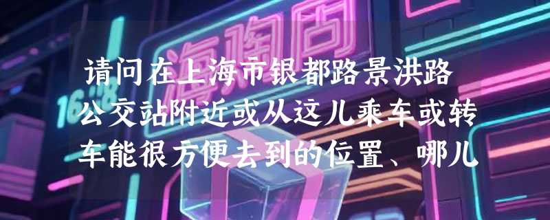请问在上海市银都路景洪路公交站附近或从这儿乘车或转车能很方便去到的位置、哪儿有蔬菜和瓜果批发市场？