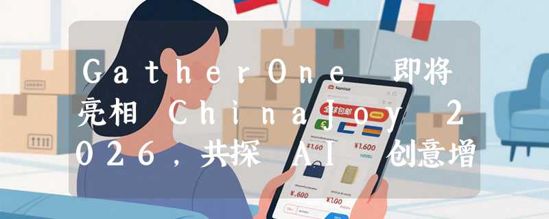 GatherOne 即将亮相 ChinaJoy 2026，共探 AI 创意增长新可能