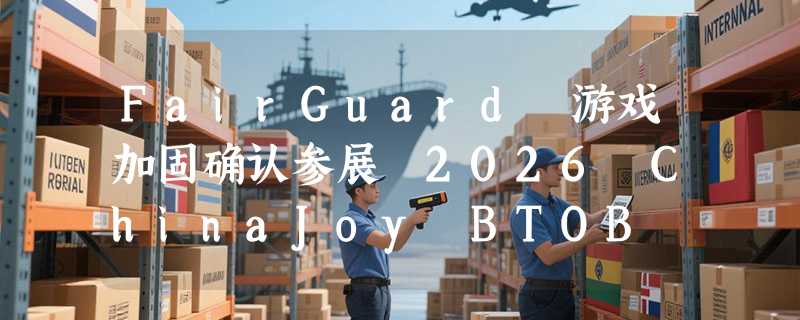 FairGuard 游戏加固确认参展 2026 ChinaJoy BTOB