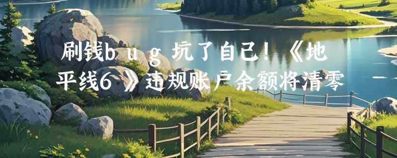 刷钱bug坑了自己！《地平线6》违规账户余额将清零