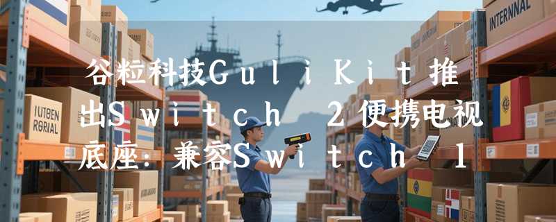 谷粒科技GuliKit推出Switch 2便携电视底座：兼容Switch 1，为玩家带来更优的底座选择