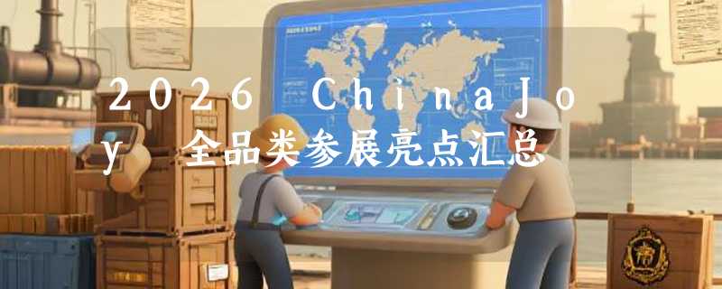 2026 ChinaJoy 全品类参展亮点汇总