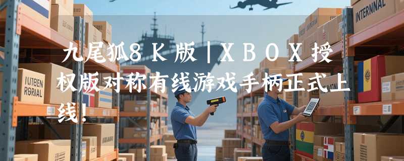 九尾狐8K版｜XBOX授权版对称有线游戏手柄正式上线！