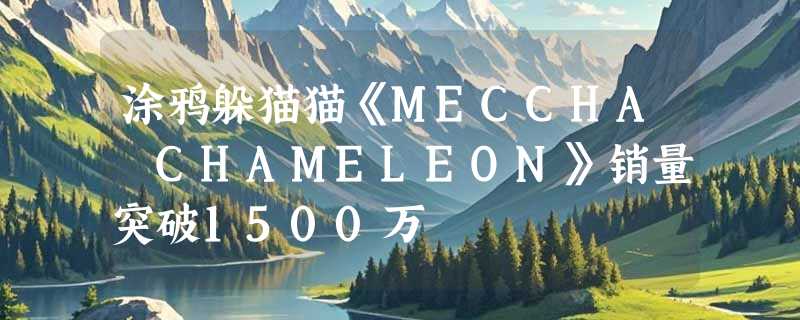 涂鸦躲猫猫《MECCHA CHAMELEON》销量突破1500万