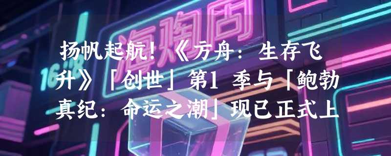 扬帆起航！《方舟：生存飞升》「创世」第1季与「鲍勃真纪：命运之潮」现已正式上线