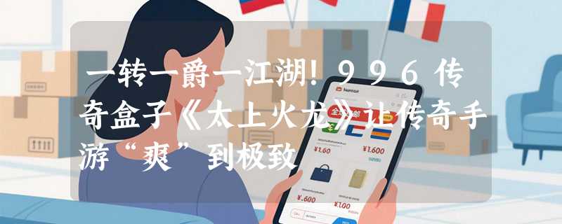 一转一爵一江湖！996传奇盒子《太上火龙》让传奇手游“爽”到极致