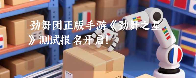 劲舞团正版手游《劲舞之星》测试报名开启！