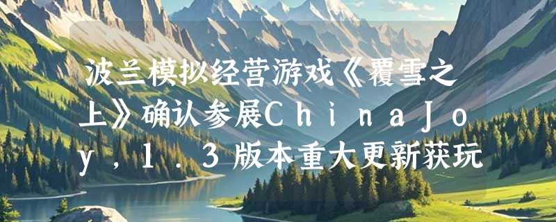 波兰模拟经营游戏《覆雪之上》确认参展ChinaJoy，1.3版本重大更新获玩家好评