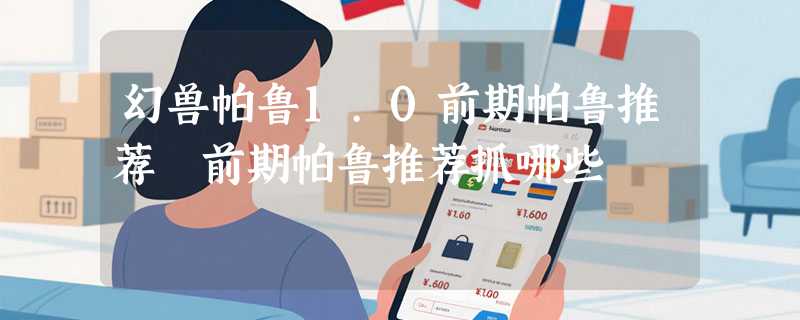 幻兽帕鲁1.0前期帕鲁推荐 前期帕鲁推荐抓哪些