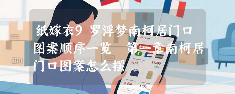 纸嫁衣9罗浮梦南柯居门口图案顺序一览 第一章南柯居门口图案怎么摆