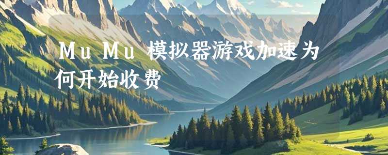 MuMu模拟器游戏加速为何开始收费