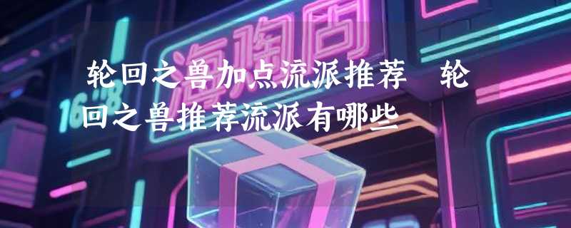 轮回之兽加点流派推荐 轮回之兽推荐流派有哪些