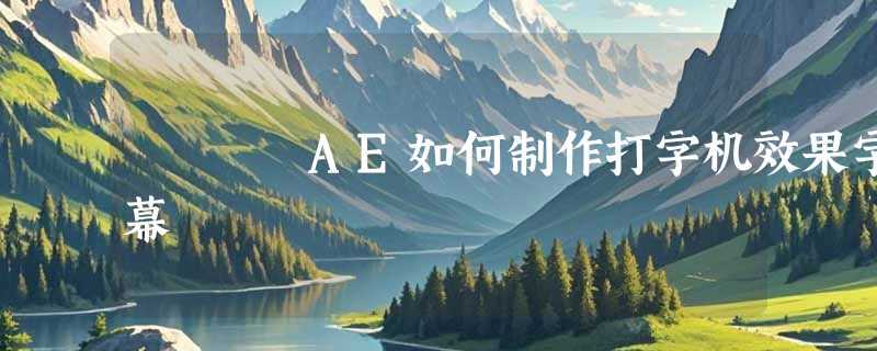 AE如何制作打字机效果字幕