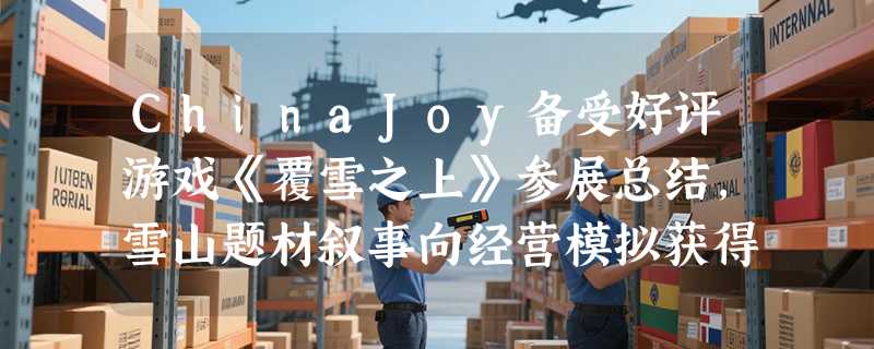 ChinaJoy备受好评游戏《覆雪之上》参展总结，雪山题材叙事向经营模拟获得玩家好评！