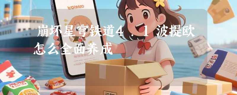 崩坏星穹铁道4.1波提欧怎么全面养成