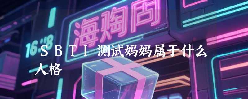 SBTI测试妈妈属于什么人格