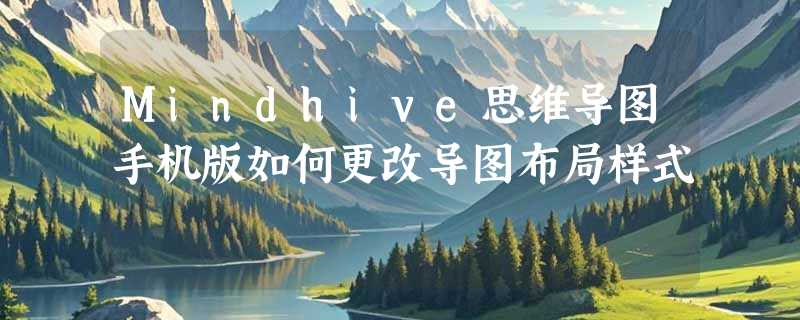 Mindhive思维导图手机版如何更改导图布局样式
