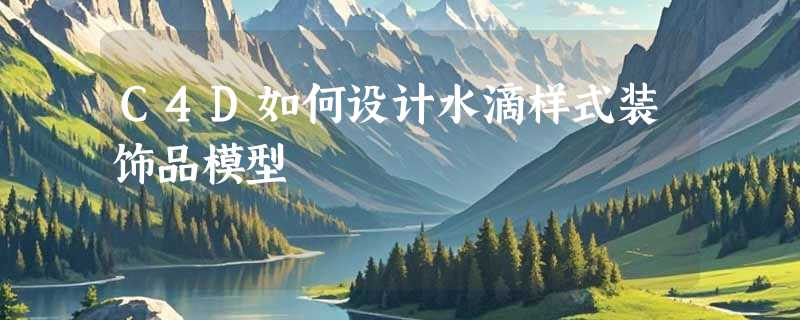 C4D如何设计水滴样式装饰品模型