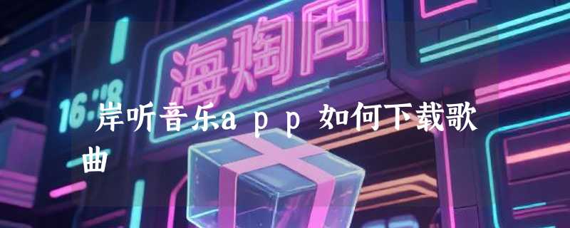 岸听音乐app如何下载歌曲