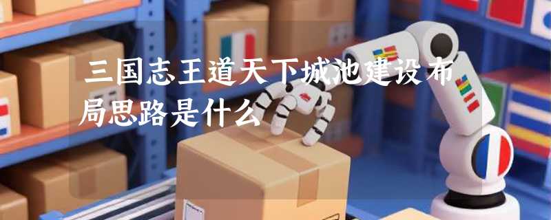 三国志王道天下城池建设布局思路是什么