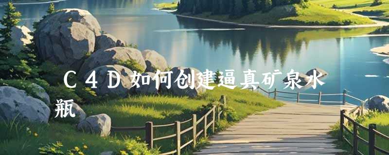 C4D如何创建逼真矿泉水瓶