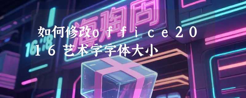 如何修改office2016艺术字字体大小