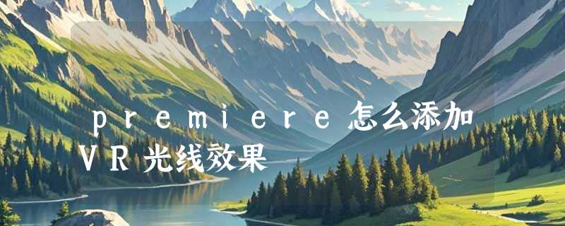 premiere怎么添加VR光线效果