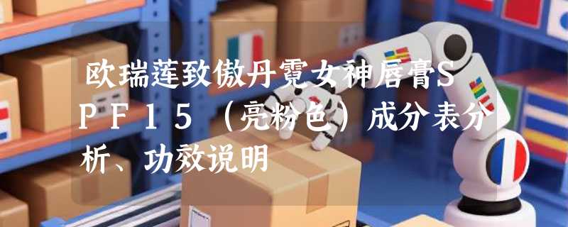 欧瑞莲致傲丹霓女神唇膏SPF15（亮粉色）成分表分析、功效说明