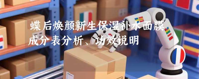 蝶后焕颜新生保湿补水面膜成分表分析、功效说明