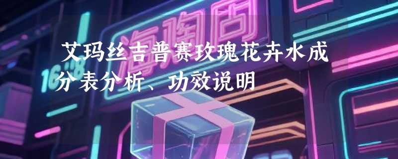 艾玛丝吉普赛玫瑰花卉水成分表分析、功效说明