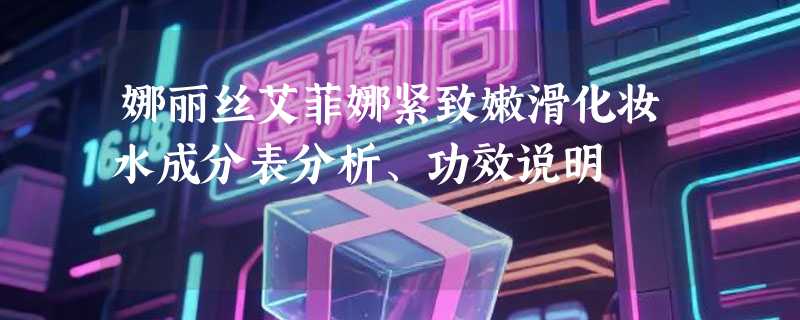 娜丽丝艾菲娜紧致嫩滑化妆水成分表分析、功效说明