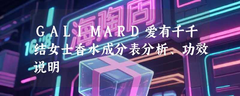 GALIMARD爱有千千结女士香水成分表分析、功效说明