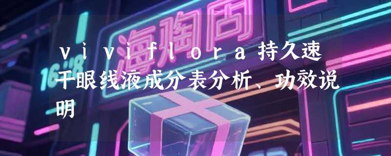viviflora持久速干眼线液成分表分析、功效说明