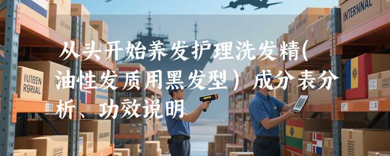 从头开始养发护理洗发精(油性发质用黑发型）成分表分析、功效说明