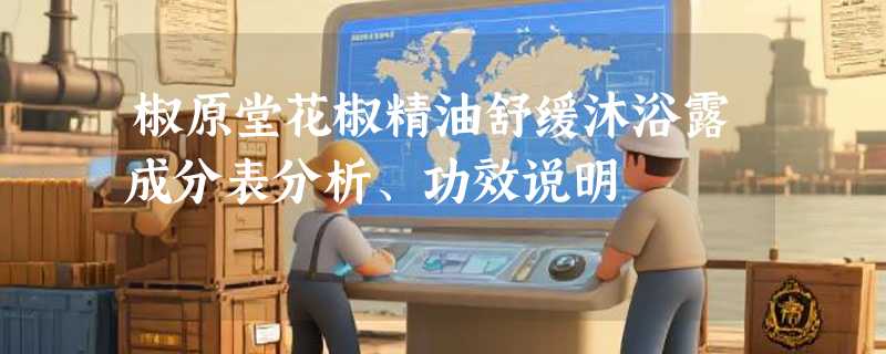 椒原堂花椒精油舒缓沐浴露成分表分析、功效说明