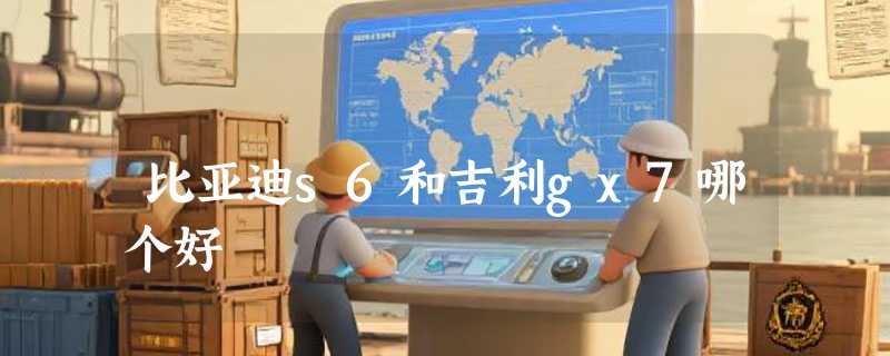 比亚迪s6和吉利gx7哪个好