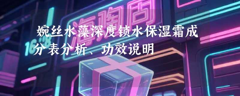 婉丝水藻深度锁水保湿霜成分表分析、功效说明