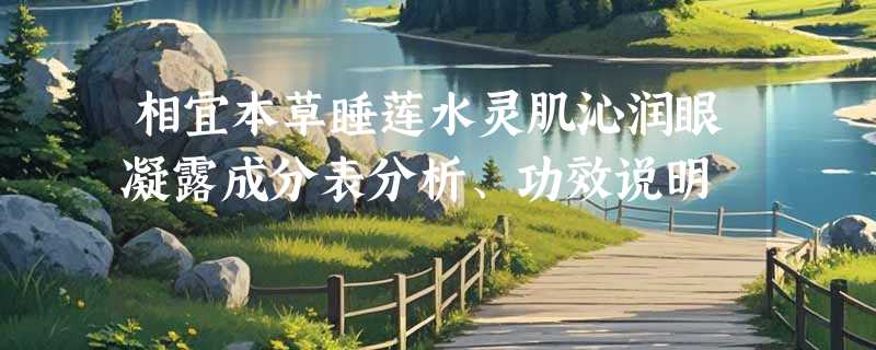 相宜本草睡莲水灵肌沁润眼凝露成分表分析、功效说明