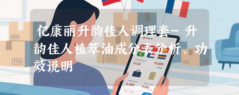 亿康丽升韵佳人调理套-升韵佳人植萃油成分表分析、功效说明