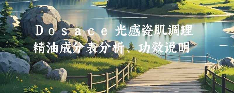 Dosace光感瓷肌调理精油成分表分析、功效说明